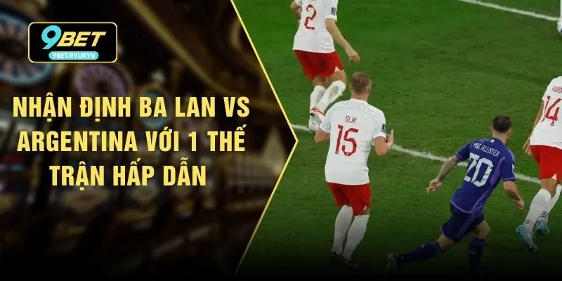 Nhận định Ba Lan vs Argentina Với 1 Thế Trận Hấp Dẫn 